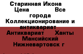 Старинная Икона 0 › Цена ­ 10 000 - Все города Коллекционирование и антиквариат » Антиквариат   . Ханты-Мансийский,Нижневартовск г.